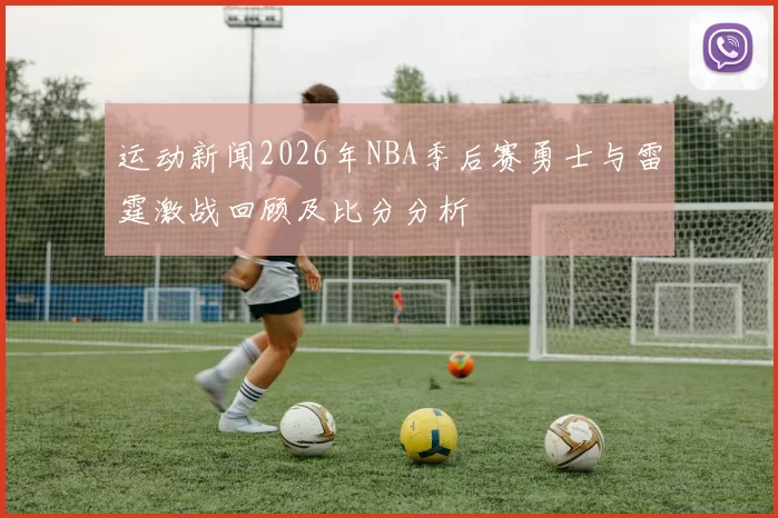 运动新闻2026年NBA季后赛勇士与雷霆激战回顾及比分分析