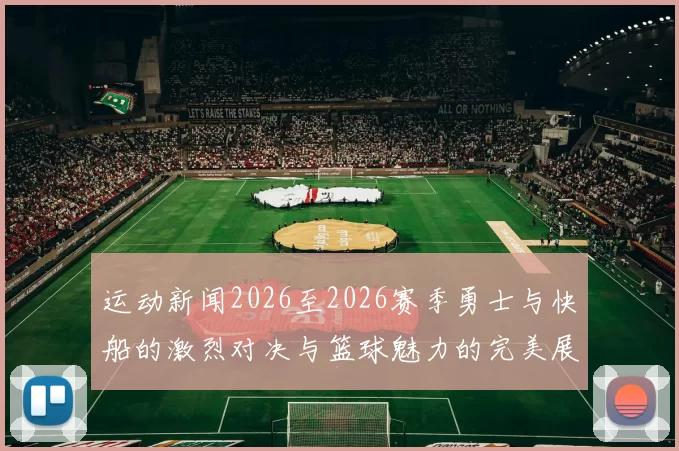 运动新闻2026至2026赛季勇士与快船的激烈对决与篮球魅力的完美展现